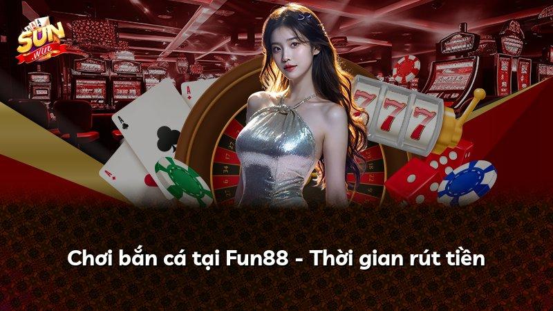 Chơi bắn cá tại Fun88 - Thời gian rút tiền