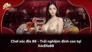 Chơi xóc đĩa 88 – Trải nghiệm đỉnh cao tại XócĐĩa88
