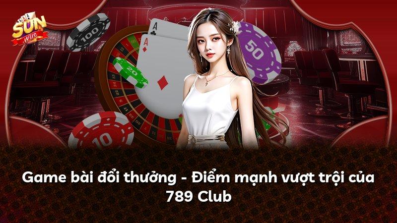 Game bài đổi thưởng - Điểm mạnh vượt trội của 789 Club
