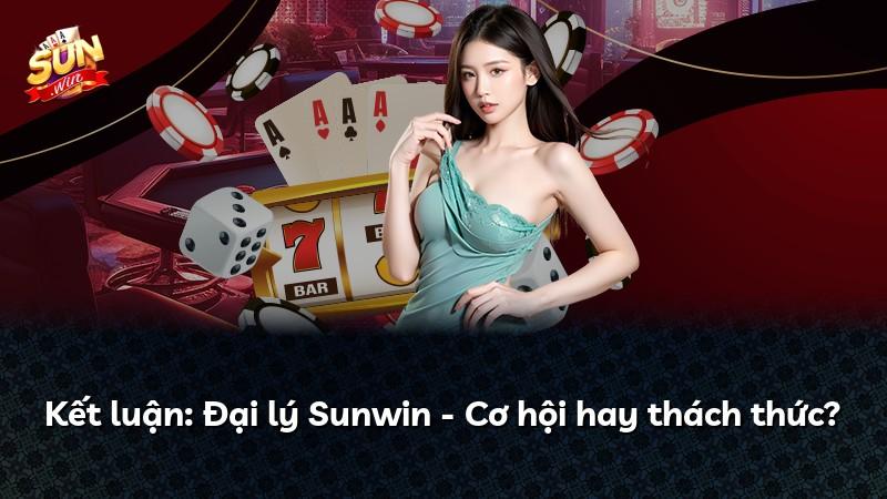Kết luận: Đại lý Sunwin - Cơ hội hay thách thức?