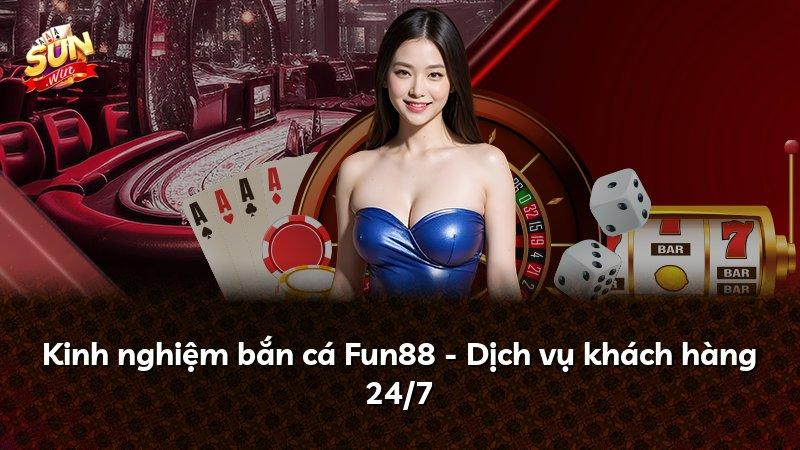 Kinh nghiệm bắn cá Fun88 - Dịch vụ khách hàng 24/7