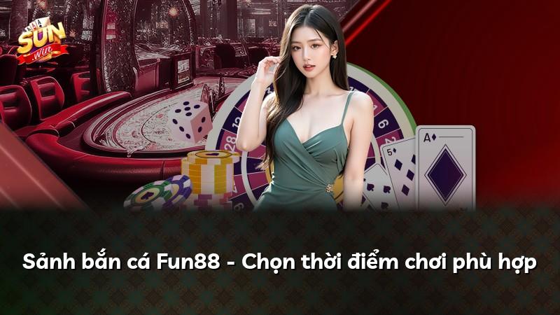Sảnh bắn cá Fun88 - Chọn thời điểm chơi phù hợp