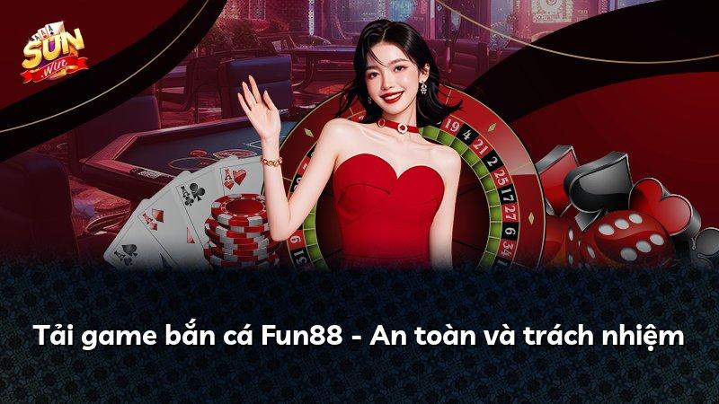 Tải game bắn cá Fun88 - An toàn và trách nhiệm