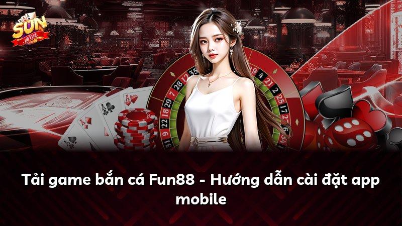 Tải game bắn cá Fun88 - Hướng dẫn cài đặt app mobile