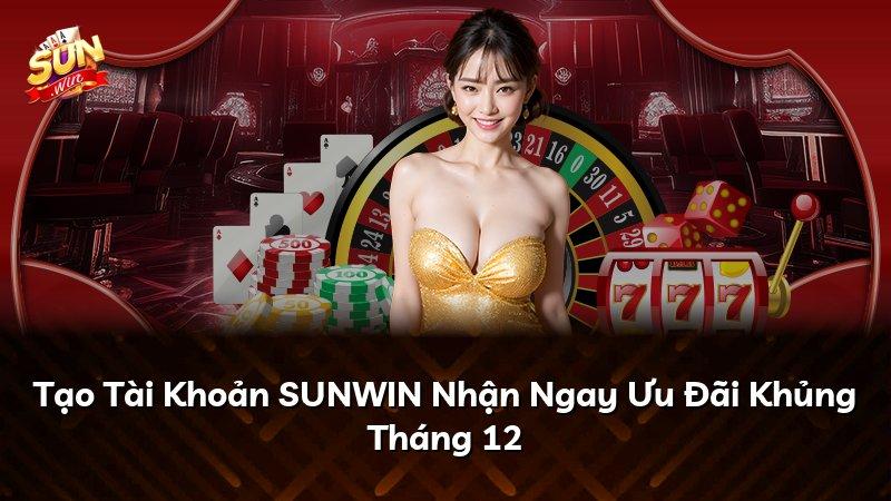 Tạo Tài Khoản SUNWIN Nhận Ngay Ưu Đãi Khủng Tháng 12